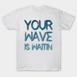 your wave is waitin T-Shirt